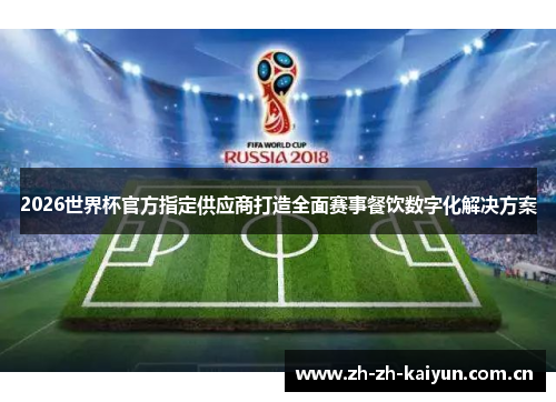 2026世界杯官方指定供应商打造全面赛事餐饮数字化解决方案 2026世界杯官方指定供应商打造全面赛事餐饮数字化解决方案