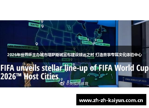 2026年世界杯主办城市堪萨斯城宣布建设球迷之村 打造赛事专属文化体验中心 2026年世界杯主办城市堪萨斯城宣布建设球迷之村 打造赛事专属文化体验中心