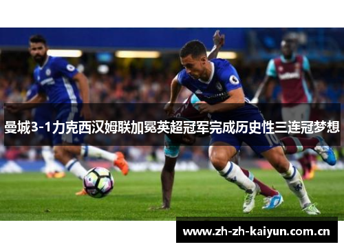 曼城3-1力克西汉姆联加冕英超冠军完成历史性三连冠梦想 曼城3-1力克西汉姆联加冕英超冠军完成历史性三连冠梦想