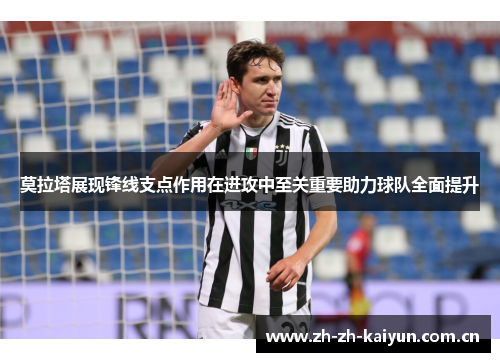 莫拉塔展现锋线支点作用在进攻中至关重要助力球队全面提升 莫拉塔展现锋线支点作用在进攻中至关重要助力球队全面提升